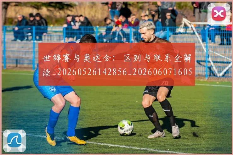 世锦赛与奥运会：区别与联系全解读_20260526142856_20260607160508