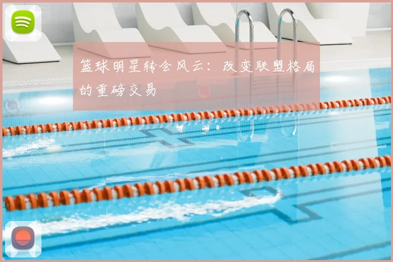 篮球明星转会风云：改变联盟格局的重磅交易