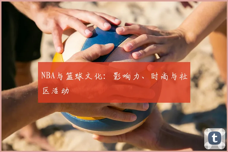 NBA与篮球文化：影响力、时尚与社区活动