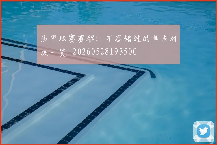 法甲联赛赛程：不容错过的焦点对决一览_20260528193500