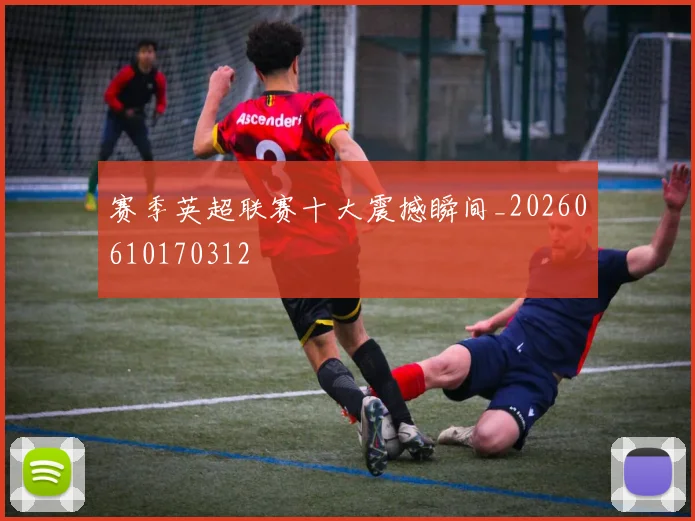 赛季英超联赛十大震撼瞬间_20260610170312