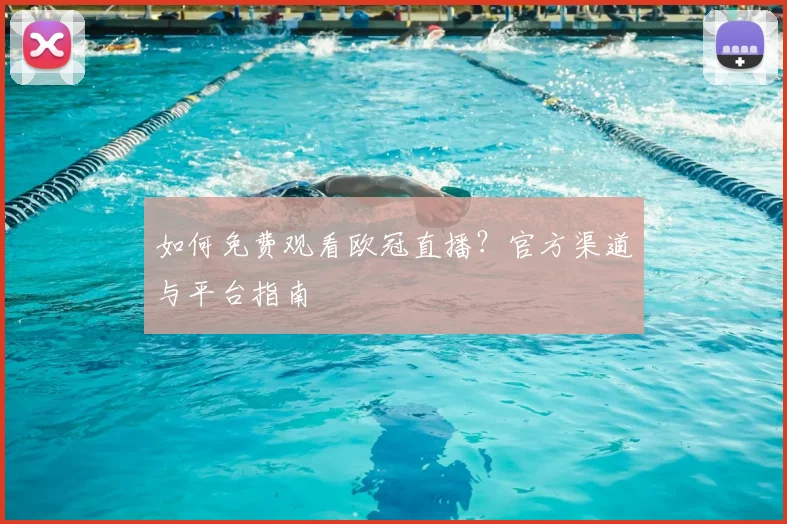 如何免费观看欧冠直播？官方渠道与平台指南