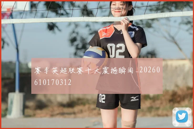 赛季英超联赛十大震撼瞬间_20260610170312
