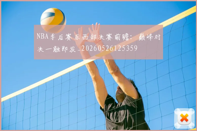 NBA季后赛东西部决赛前瞻：巅峰对决一触即发_20260526125359