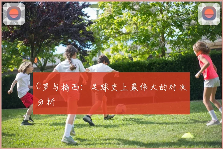 C罗与梅西：足球史上最伟大的对决分析