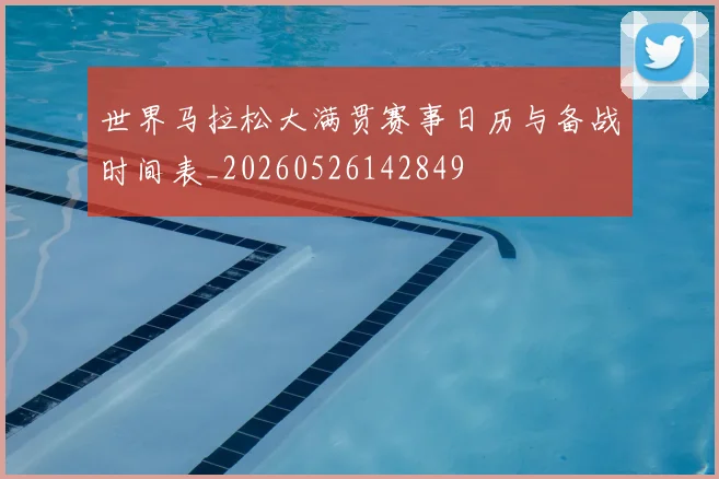 世界马拉松大满贯赛事日历与备战时间表_20260526142849