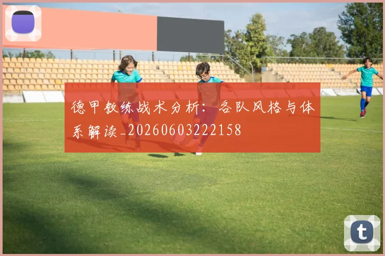 德甲教练战术分析：各队风格与体系解读_20260603222158